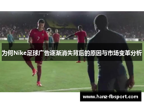 为何Nike足球广告逐渐消失背后的原因与市场变革分析