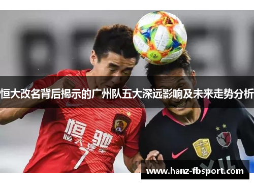 恒大改名背后揭示的广州队五大深远影响及未来走势分析