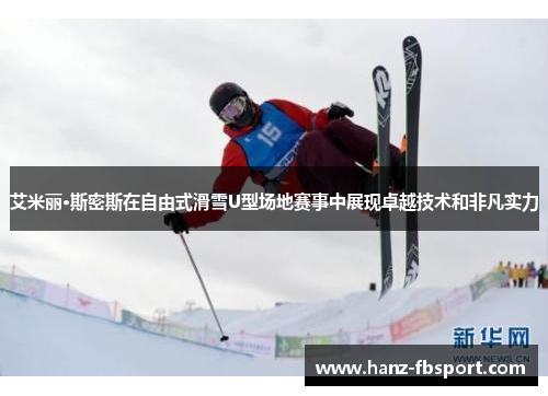 艾米丽·斯密斯在自由式滑雪U型场地赛事中展现卓越技术和非凡实力