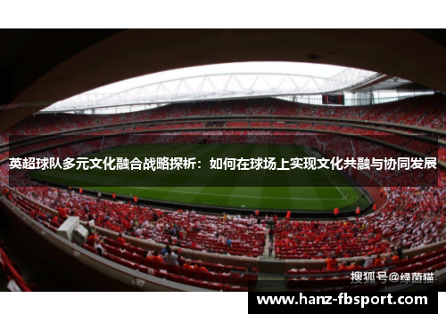 英超球队多元文化融合战略探析：如何在球场上实现文化共融与协同发展