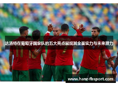 达洛特在葡萄牙国家队的五大亮点展现其全面实力与未来潜力