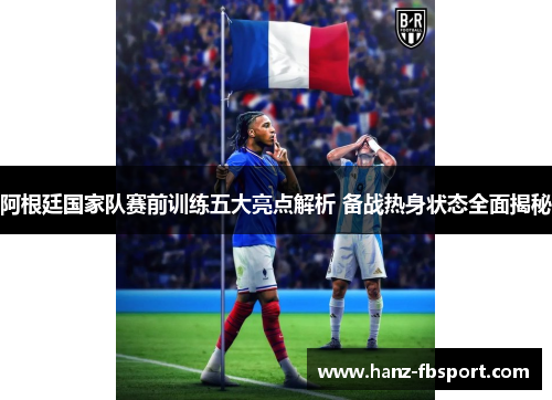 阿根廷国家队赛前训练五大亮点解析 备战热身状态全面揭秘