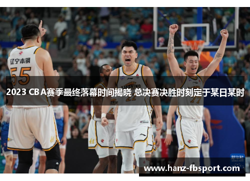 2023 CBA赛季最终落幕时间揭晓 总决赛决胜时刻定于某日某时