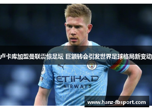 卢卡库加盟曼联震惊足坛 巨额转会引发世界足球格局新变动