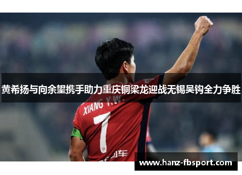 黄希扬与向余望携手助力重庆铜梁龙迎战无锡吴钩全力争胜