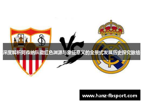 深度解析阿森纳队徽红色渊源与象征意义的全景式发展历史探究脉络
