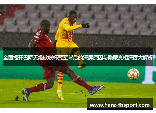 全面揭开巴萨无缘欧联杯冠军背后的深层原因与隐藏真相深度大解析
