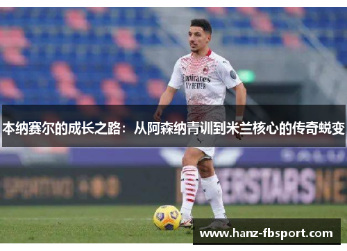 本纳赛尔的成长之路：从阿森纳青训到米兰核心的传奇蜕变