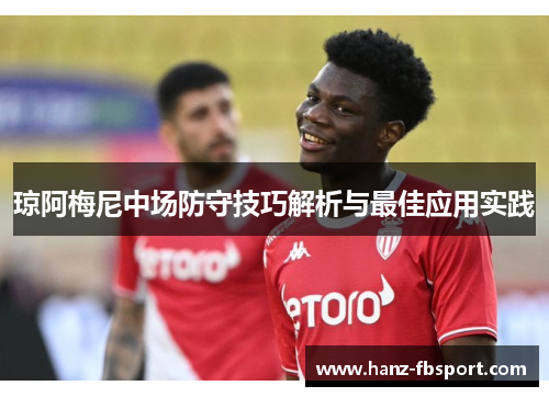 琼阿梅尼中场防守技巧解析与最佳应用实践