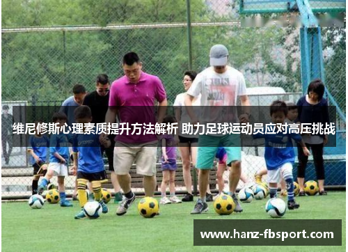 维尼修斯心理素质提升方法解析 助力足球运动员应对高压挑战