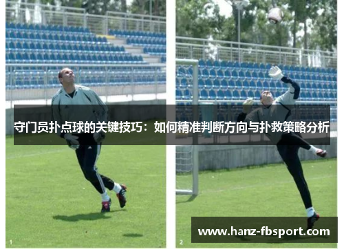 守门员扑点球的关键技巧：如何精准判断方向与扑救策略分析
