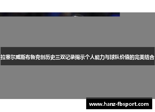 拉塞尔威斯布鲁克创历史三双记录揭示个人能力与球队价值的完美结合