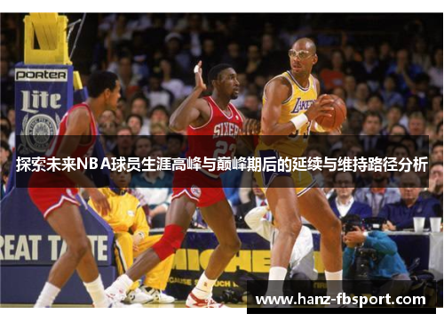 探索未来NBA球员生涯高峰与巅峰期后的延续与维持路径分析