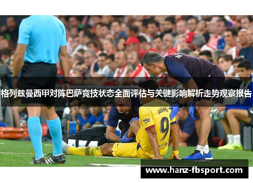 格列兹曼西甲对阵巴萨竞技状态全面评估与关键影响解析走势观察报告
