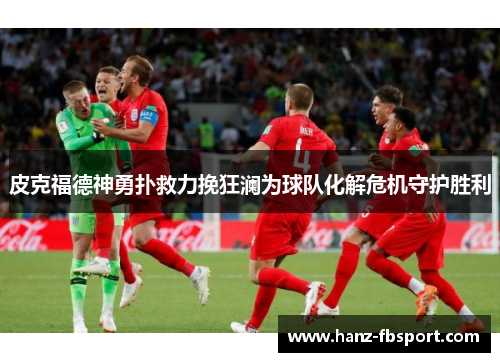 皮克福德神勇扑救力挽狂澜为球队化解危机守护胜利