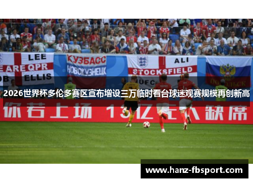 2026世界杯多伦多赛区宣布增设三万临时看台球迷观赛规模再创新高