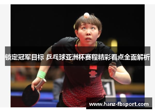 锁定冠军目标 乒乓球亚洲杯赛程精彩看点全面解析